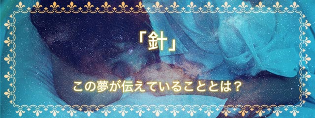 「針」の夢を見る意味とは？夢占いでの解釈