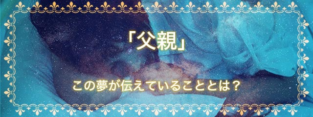 「父親」の夢を見る意味とは？夢占いでの解釈