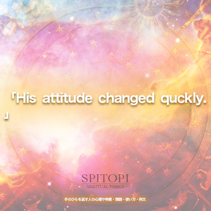 「His attitude changed quckly.」