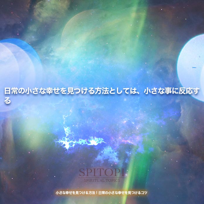 日常の小さな幸せを見つける方法としては、小さな事に反応する