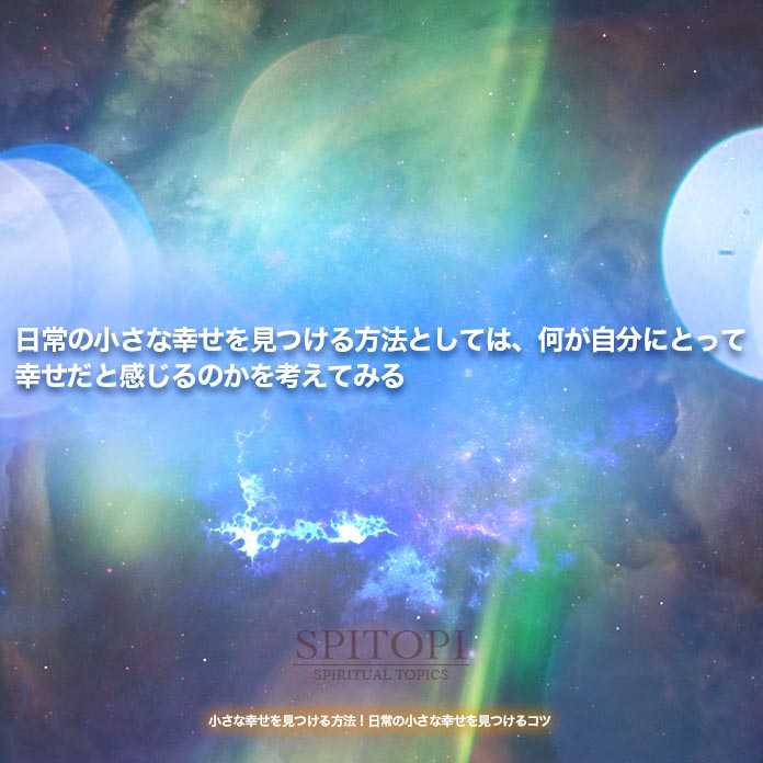 日常の小さな幸せを見つける方法としては、何が自分にとって幸せだと感じるのかを考えてみる